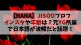 【HANA】元ノノガJISOO(ジス)のインスタや年齢は？元YG所属で日本語も流暢と話題！