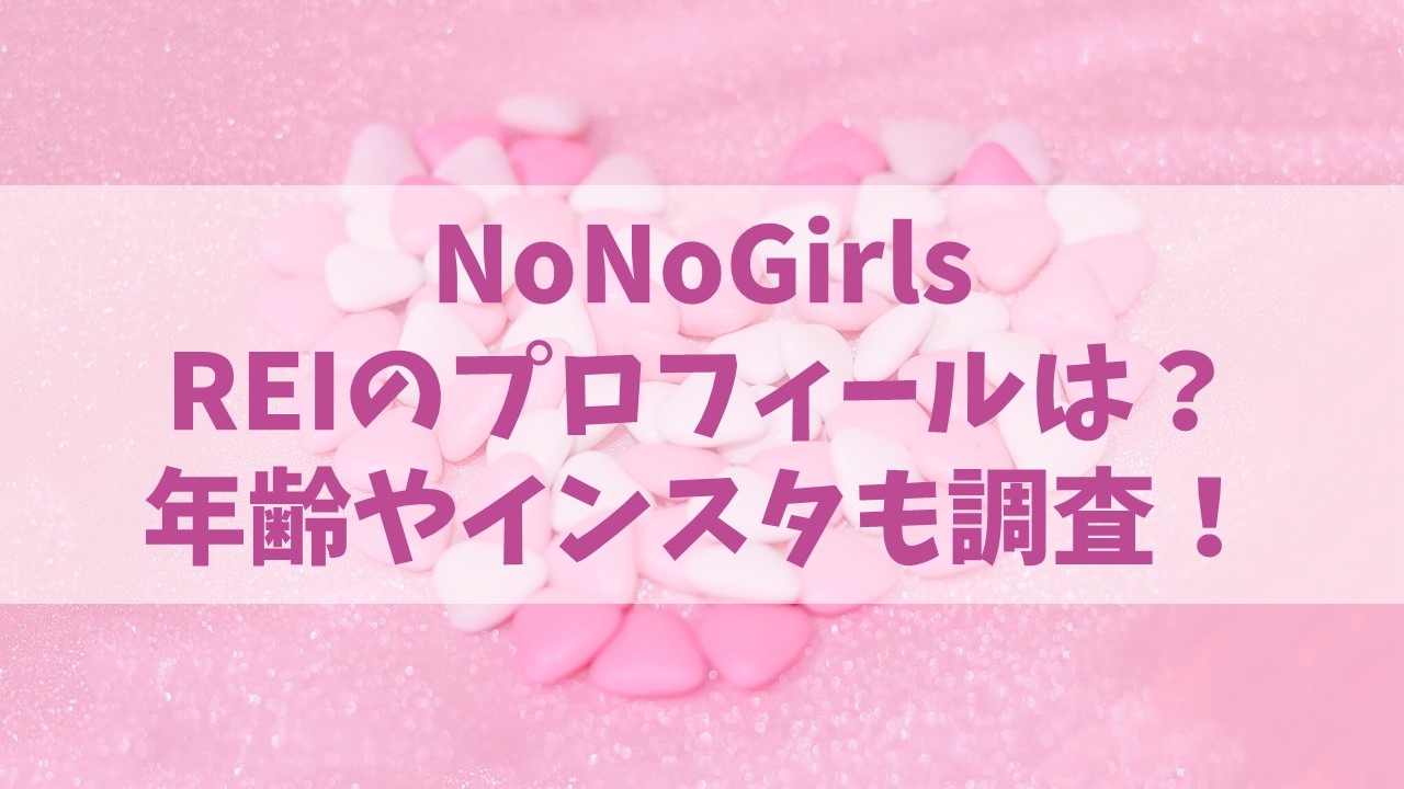 【ノノガ】NoNoGirls REIのプロフィールは？年齢やインスタも調査！