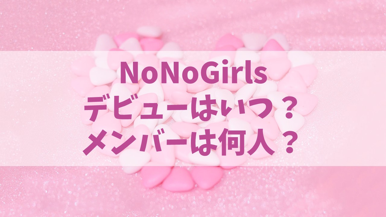 【ノノガ】NoNoGirlsデビューはいつ？最終メンバーは何人？