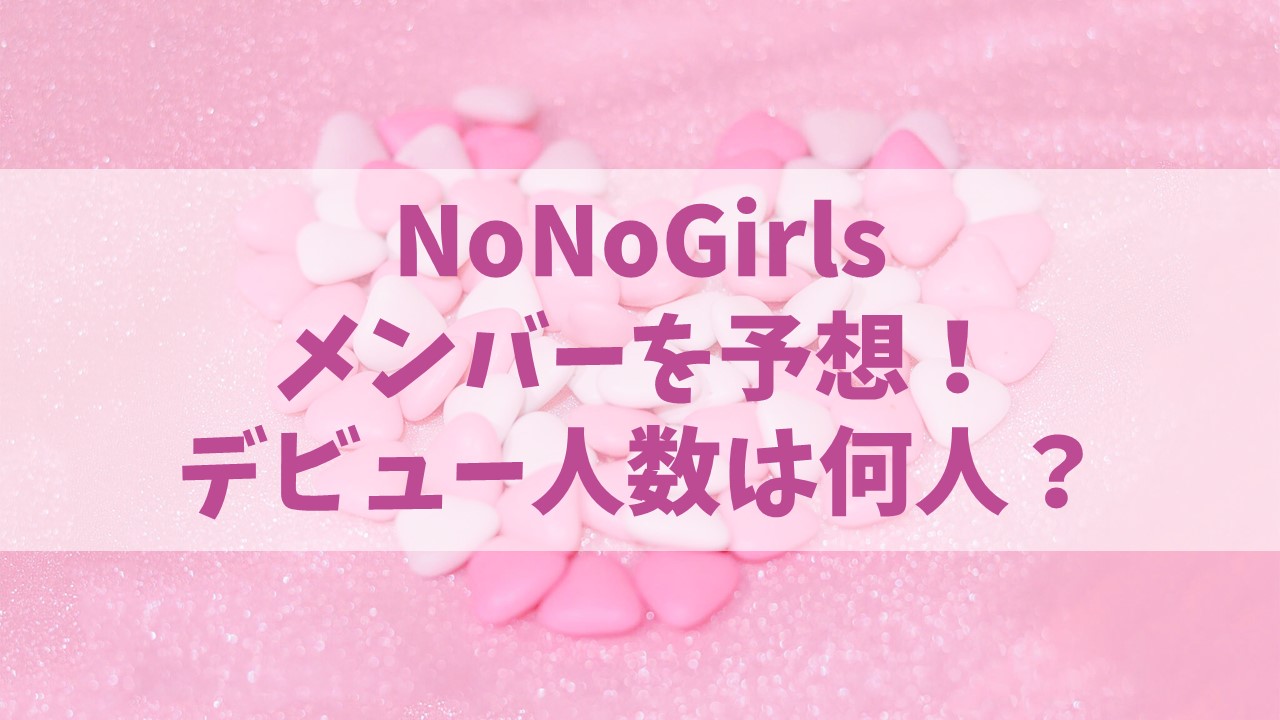 【ノノガ】NoNoGirlsでデビューするメンバーを予想！最後に残る人数は？