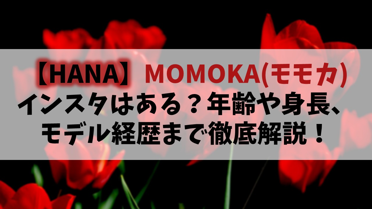 【HANA】MOMOKA(ももか)のインスタは？年齢や身長･モデル経歴まで徹底解説！