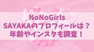 【ノノガ】NoNoGirls/SAYAKAのプロフィールは？年齢やインスタも調査！