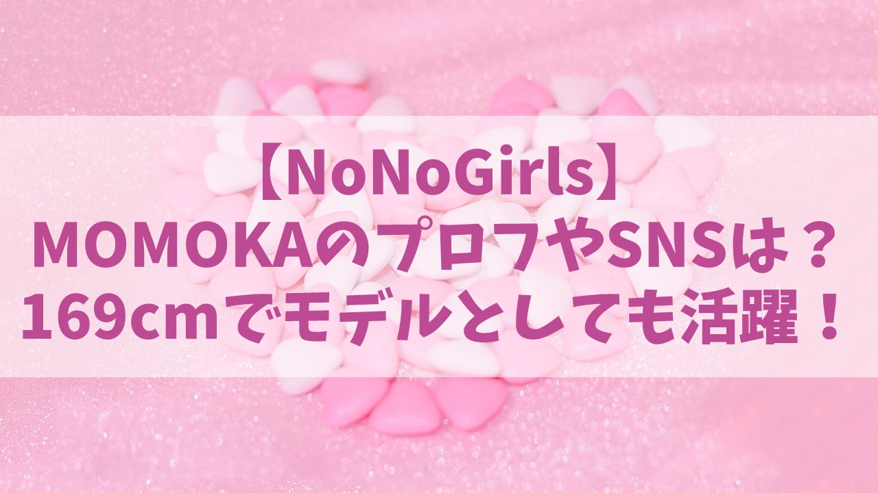 【NoNoGirls】ノノガMOMOKA(高畠百加)プロフやインスタは？年齢や身長もチェック！