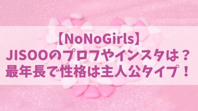 【NoNoGirls】ノノガJISOO(ジス)のプロフやインスタは？年齢や経歴も紹介！