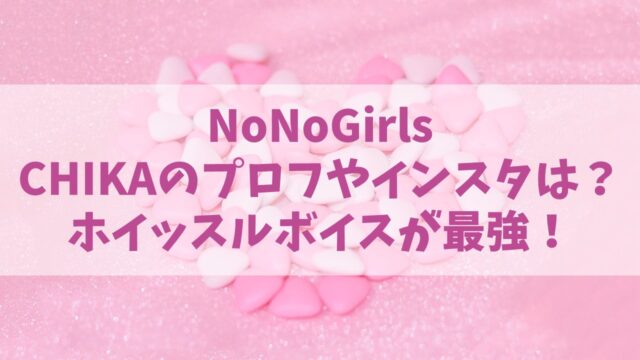 【ノノガ】NoNoGirls/CHIKAのプロフィールは？年齢やインスタも調査！