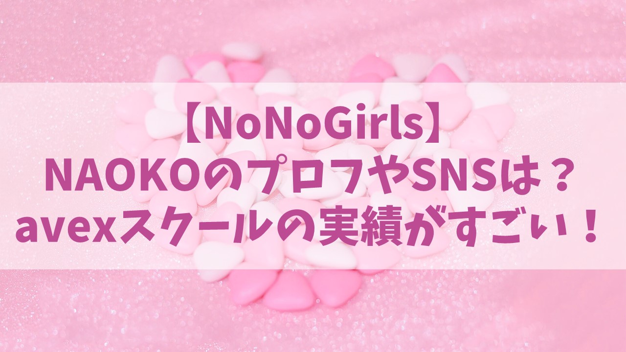 ノノガ／NAOKOのプロフやSNSは？avexスクールでの実績がすごい！【NoNoGirls】