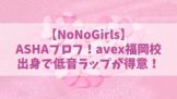 【ノノガ】NoNoGirls／ASHA(矢ヶ部愛紗)の経歴プロフ！avex福岡校出身で低音ラップが得意！