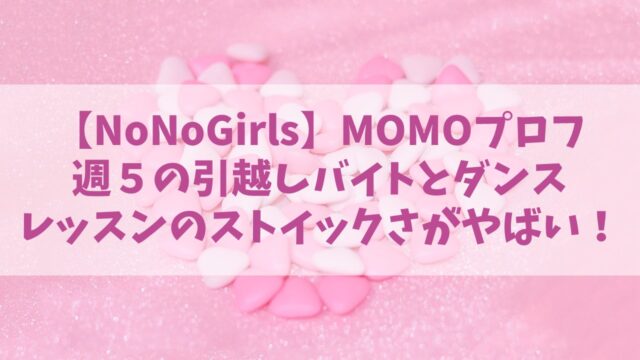 【NoNoGirls】ノノガMOMOプロフ！週５の引越しバイトとダンスレッスンのストイックさがやばい！