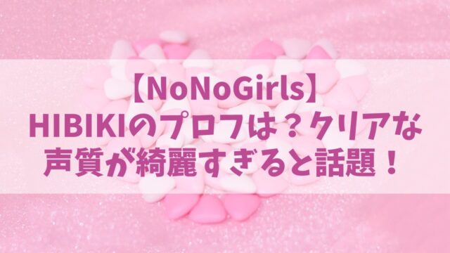 NoNoGirls【ノノガ】HIBIKIのプロフや年齢は？クリアな声質が綺麗すぎると話題に！