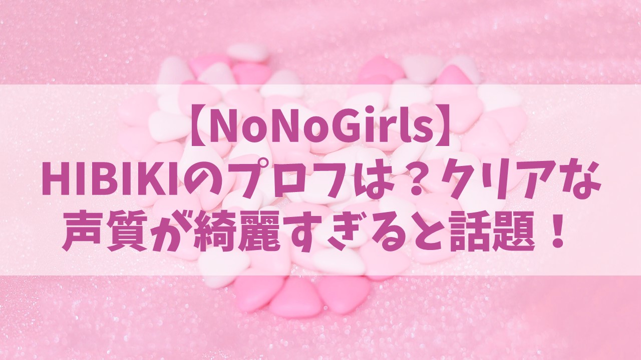 NoNoGirls【ノノガ】HIBIKIのプロフや年齢は？クリアな声質が綺麗すぎると話題に！