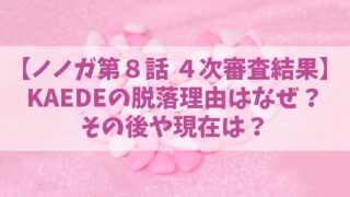 ノノガ【KAEDE】脱落理由はなぜ？その後や現在は？