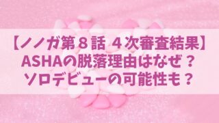 ノノガ【ASHA】脱落理由はなぜ？ソロデビューの可能性も？