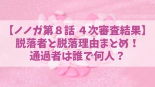 【ノノガ第８話ネタバレ】４次審査の脱落者とその理由は？通過者は誰で何人？／NoNoGirls