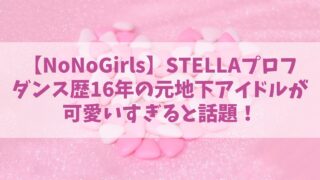 ノノガSTELLAの経歴プロフ！ダンス歴16年の元地下アイドルが可愛いすぎると話題！【NoNoGirls】