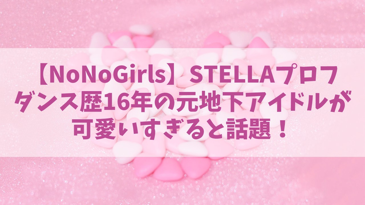 ノノガSTELLAの経歴プロフ！ダンス歴16年の元地下アイドルが可愛いすぎると話題！【NoNoGirls】