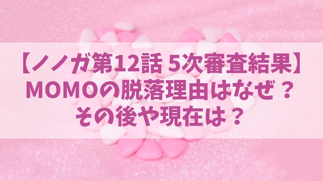 【ノノガ】MOMO(モモ)の脱落理由はなぜ？その後や現在は？