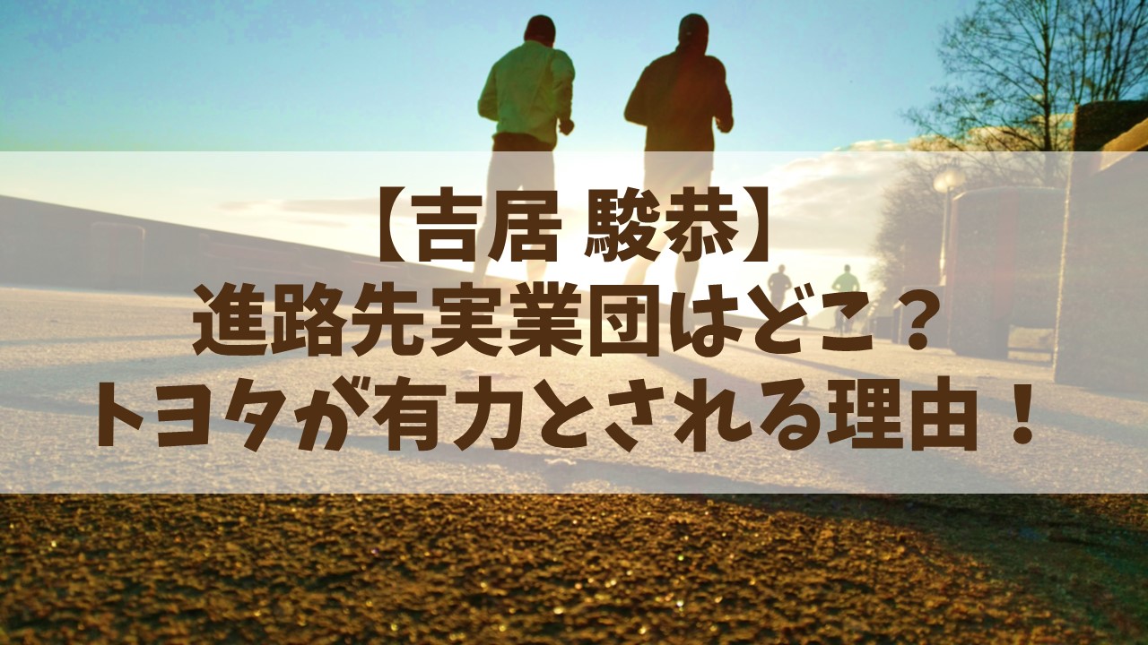 【吉居駿恭】進路先実業団はどこ？トヨタが有力とされる理由！