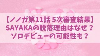 【ノノガ】SAYAKA(サヤカ)の脱落理由はなぜ？ソロデビューの可能性も？