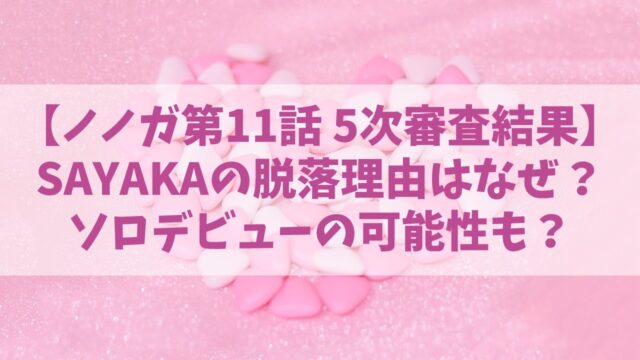 【ノノガ】SAYAKA(サヤカ)の脱落理由はなぜ？ソロデビューの可能性も？