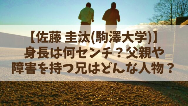 佐藤圭汰(駒澤大学)の身長は？父親や障害を持つ兄はどんな人物？