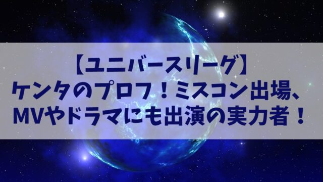 【ユニバースリーグ】ケンタの経歴プロフやインスタは？ミスコン出場、MVやドラマにも出演の実力者！