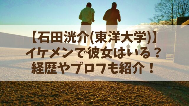 石田洸介(東洋大学)はイケメンで彼女は？経歴やプロフも紹介！