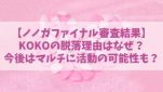 【ノノガファイナル】KOKO(ココ)の脱落理由はなぜ？今後はマルチに活動の可能性も？