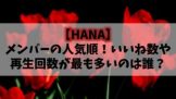 HANA(ノノガ)人気順のメンバーランキングは？いいね数や再生回数が最も多いのは誰？