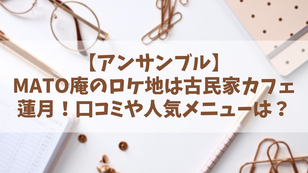 【アンサンブル】居酒屋「MATO庵」は古民家カフェ蓮月！口コミや人気メニューも紹介！