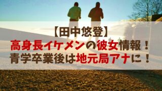 【田中悠登】高身長イケメンで彼女は？青学卒業後は地元局アナに！