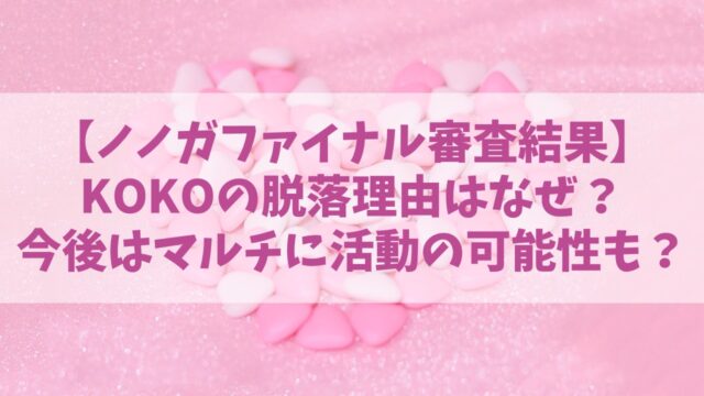 【ノノガファイナル】KOKO(ココ)の脱落理由はなぜ？今後はマルチに活動の可能性も？