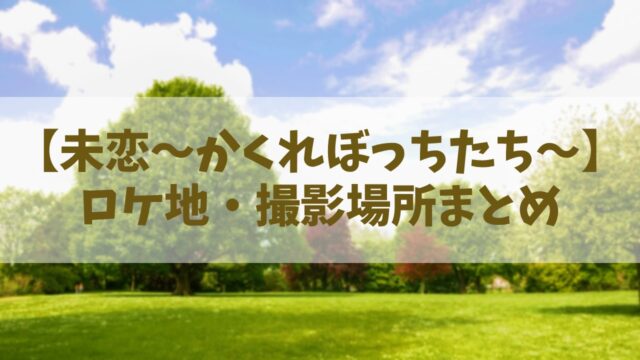 【未恋～かくれぼっちたち～】ロケ地や撮影場所は？河川敷や大学はどこ？