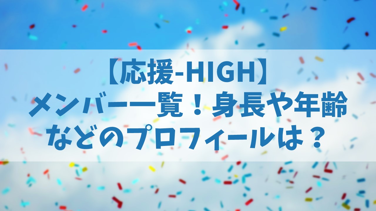 応援-HIGH(オウハイ)メンバー一覧！身長や年齢などのプロフィールは？