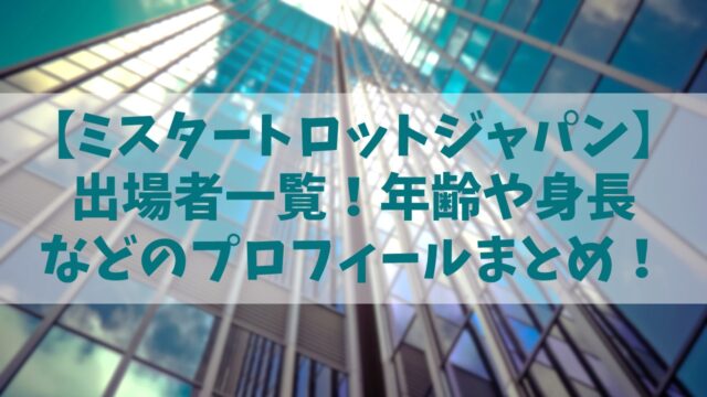 【ミスタートロットジャパン】出演者一覧！74人の年齢や身長などのプロフィールを全公開！