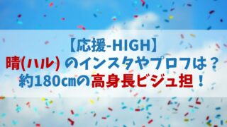 【応援HIGH】晴(ハル)のインスタやプロフは？約180㎝の高身長ビジュ担【オウハイ】