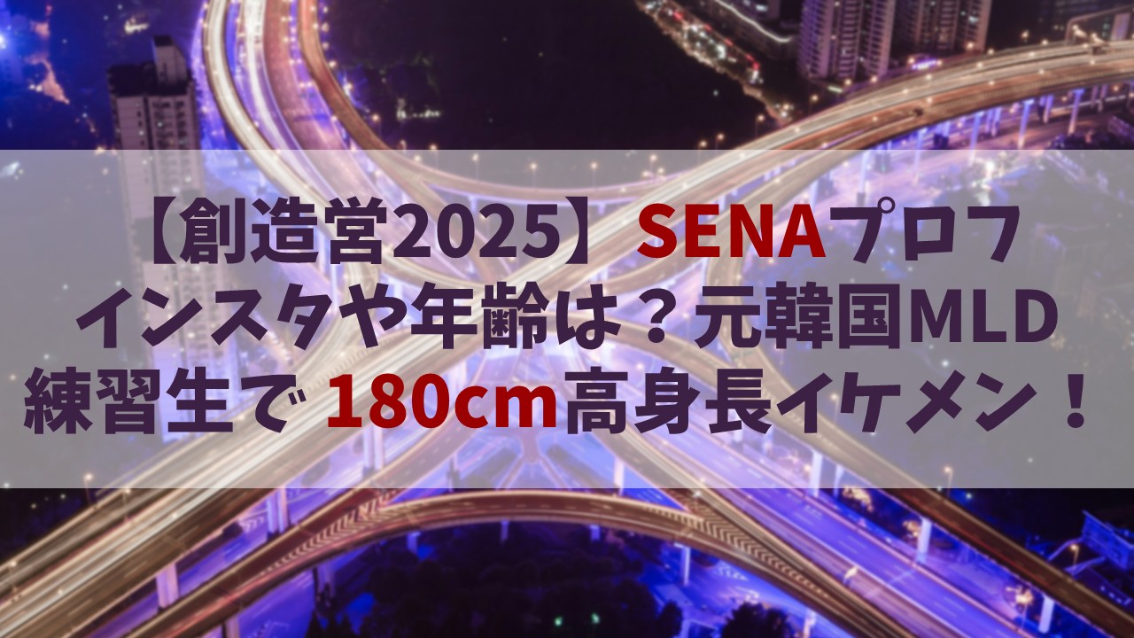 【創造営2025】SENA(セナ)のインスタや年齢は？韓国MLDの元練習生で180cmの高身長イケメン！