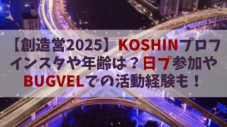 【創造営2025】KOSHIN(コウシン)のインスタや年齢は？日プ参加やBUGVELでの活動経験も！