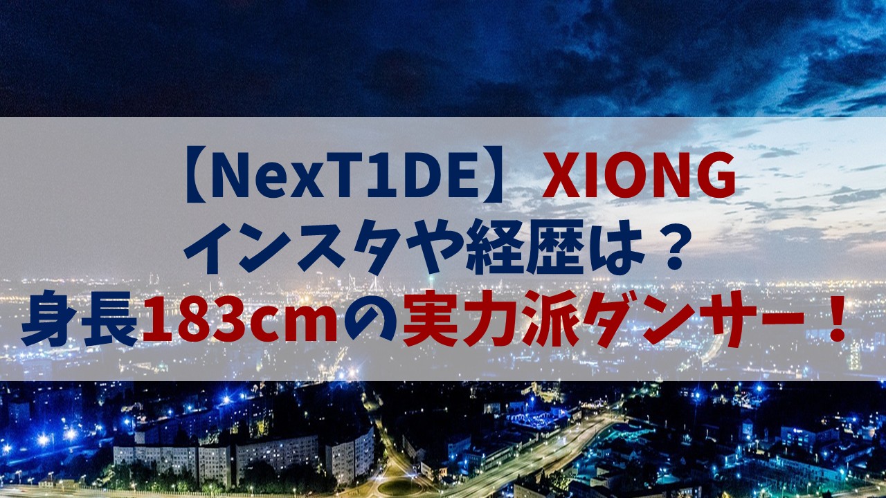 【ネクスタイド】XIONG(ショーン)のインスタや経歴は？身長183cmの実力派ダンサー！【創造営2025】