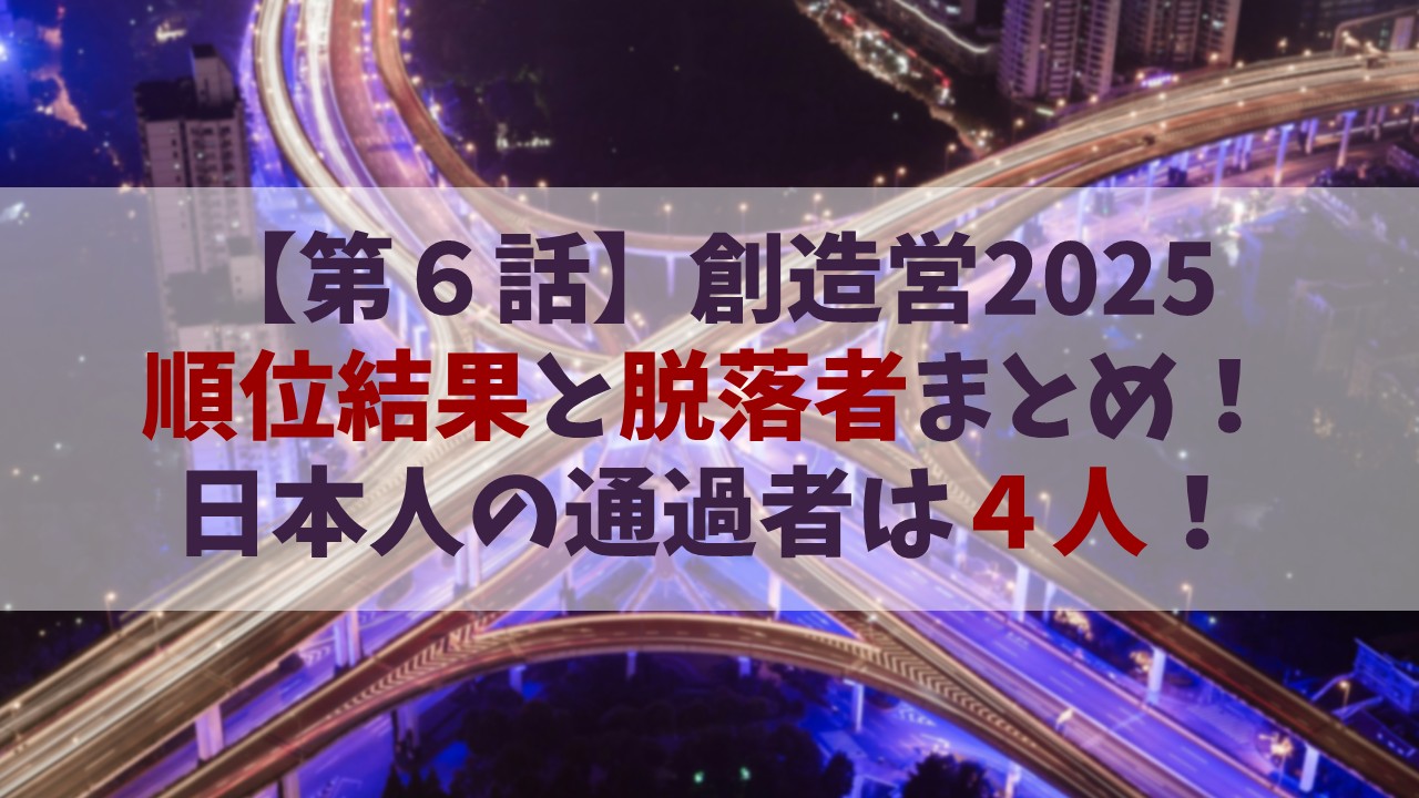 【第６話】創造営2025の順位結果と脱落者まとめ！日本人の通過者は４人！【3/9配信】