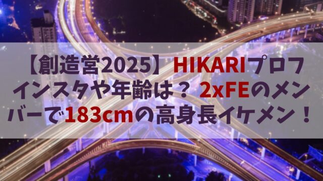 【創造営2025】HIKARI(ヒカリ)のインスタや年齢は？2xFEのメンバーで183cmの高身長イケメン！