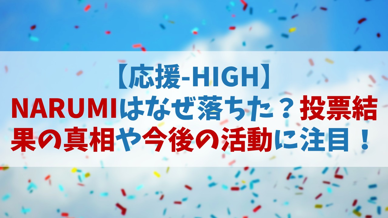 【応援HIGH】NARUMI(ナルミ)が落ちた理由は？投票の真相や今後の活動に注目【オウハイ結果】