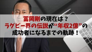 冨岡剛の現在は？ラグビー界の伝説が“年収2億”の成功者になるまでの軌跡！