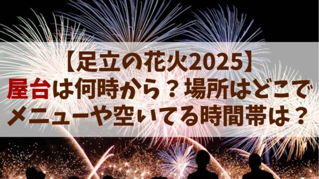 【足立の花火 2025】屋台は何時から何時まで？場所はどこでメニューや空いてる時間帯は？