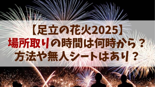 【足立の花火 2025】場所取りの時間は何時から？方法や無人シートはあり？