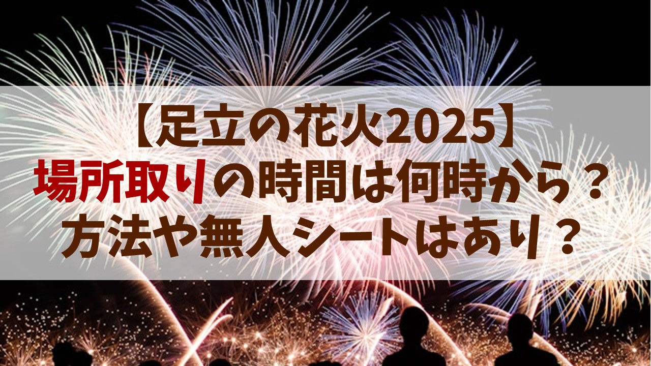 【足立の花火 2025】場所取りの時間は何時から？方法や無人シートはあり？