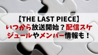 【THE LAST PIECE】いつから？放送・配信スケジュールを完全網羅！