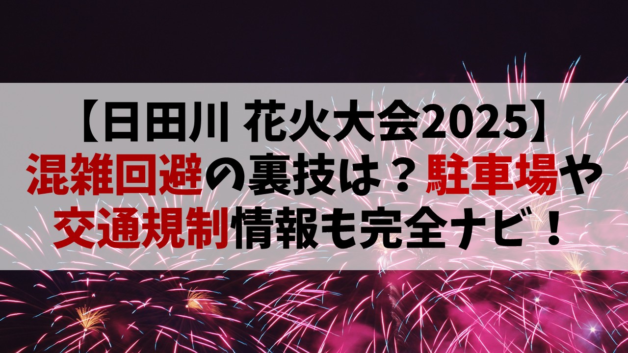 【日田川開き観光祭花火大会2025】混雑回避の裏技は？駐車場や交通規制も完全ナビ！