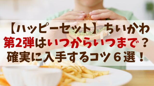 【ハッピーセットちいかわ2025】第2弾はいつからいつまで？確実に入手するコツ6選！