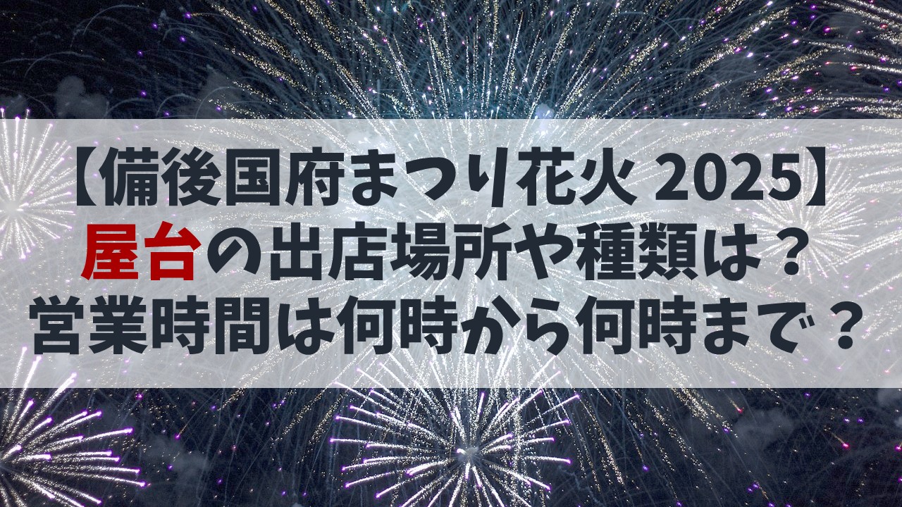 【備後国府まつり花火大会2025】屋台の出店場所や種類は？営業時間は何時から何時まで？