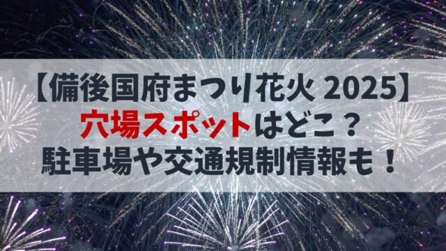 【備後国府まつり2025花火】穴場スポットは？駐車場や交通規制情報も解説！